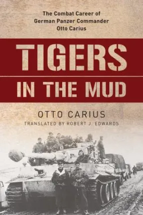 Tigers in the Mud: The Combat Career of German Panzer Commander Otto Carius